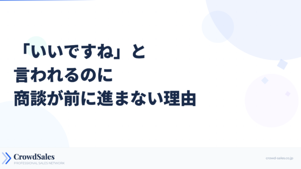「いいですね」と言われるのに商談が前に進まない理由